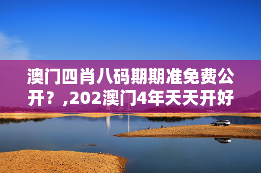 澳门四肖八码期期准免费公开？,202澳门4年天天开好彩,3网通用：实用版070.103