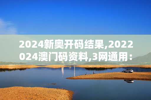 2024新奥开码结果,2022024澳门码资料,3网通用：GM版v09.38.76