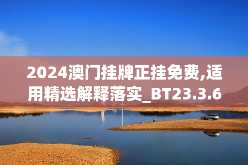 2024澳门挂牌正挂免费,适用精选解释落实_BT23.3.69