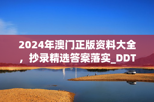 2024年澳门正版资料大全，抄录精选答案落实_DDT6.679