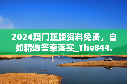 2024澳门正版资料免费，自如精选答案落实_The844.6