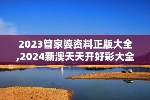 2023管家婆资料正版大全,2024新澳天天开好彩大全,3网通用：安装版v173.826