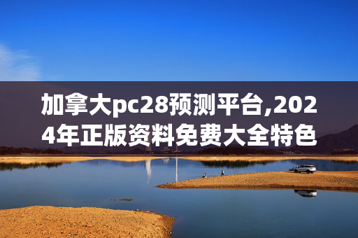 加拿大pc28预测平台,2024年正版资料免费大全特色,3网通用：3DM63.26.35