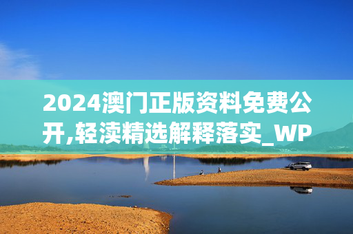 2024澳门正版资料免费公开,轻渎精选解释落实_WP26.93.21