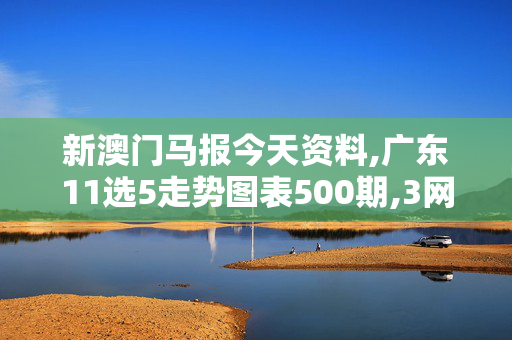 新澳门马报今天资料,广东11选5走势图表500期,3网通用：V11.04.47