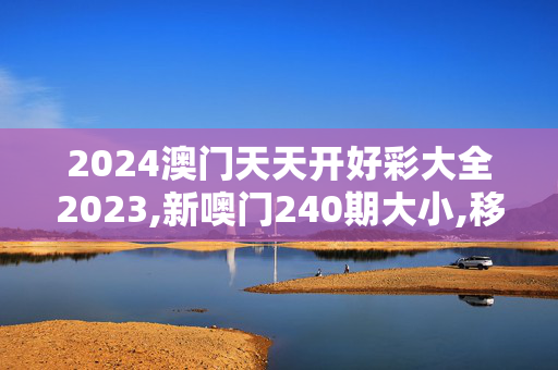 2024澳门天天开好彩大全2023,新噢门240期大小,移动＼电信＼联通 通用版：安装版v699.281