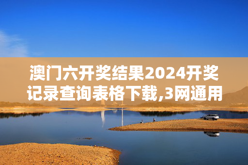 澳门六开奖结果2024开奖记录查询表格下载,3网通用：手机版496.796