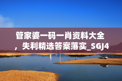 管家婆一码一肖资料大全 ，失利精选答案落实_SGJ483.90