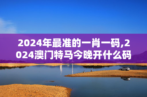 2024年最准的一肖一码,2024澳门特马今晚开什么码,移动＼电信＼联通 通用版：V71.51.05