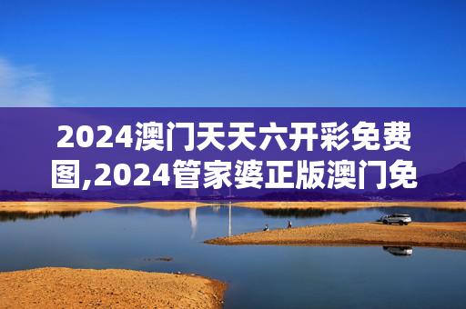 2024澳门天天六开彩免费图,2024管家婆正版澳门免费,移动＼电信＼联通 通用版：安装版v638.227