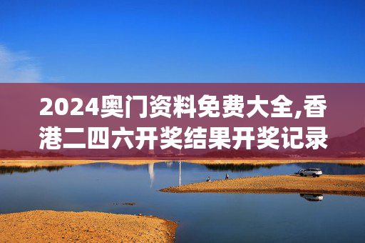 2024奥门资料免费大全,香港二四六开奖结果开奖记录,移动＼电信＼联通 通用版：iOS安卓版iphone781.939