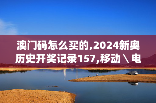 澳门码怎么买的,2024新奥历史开奖记录157,移动＼电信＼联通 通用版：iOS安卓版iphone433.969