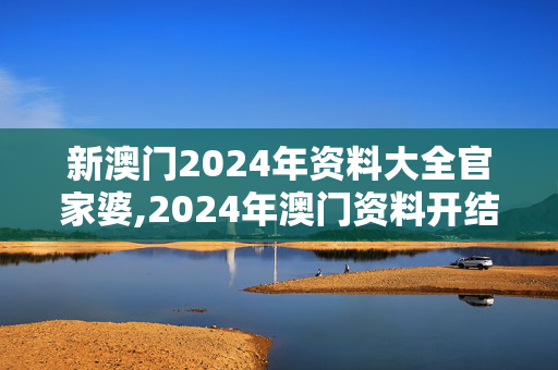 新澳门2024年资料大全官家婆,2024年澳门资料开结果,3网通用：V96.49.43