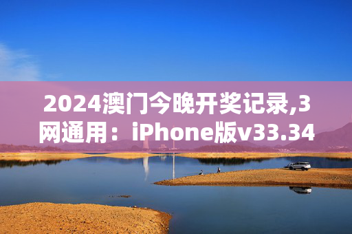 2024澳门今晚开奖记录,3网通用：iPhone版v33.34.19