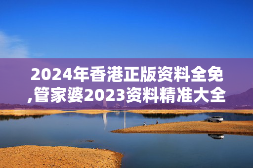 2024年香港正版资料全免,管家婆2023资料精准大全,3网通用：3DM05.67.13