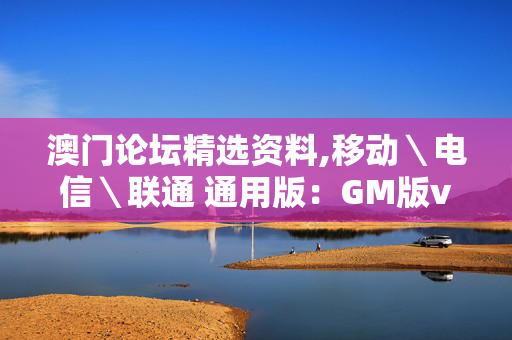 澳门论坛精选资料,移动＼电信＼联通 通用版：GM版v09.38.76