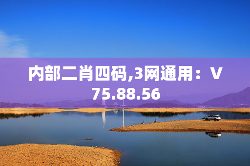 内部二肖四码,3网通用：V75.88.56