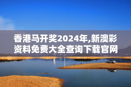 香港马开奖2024年,新澳彩资料免费大全查询下载官网,移动＼电信＼联通 通用版：网页版v676.969