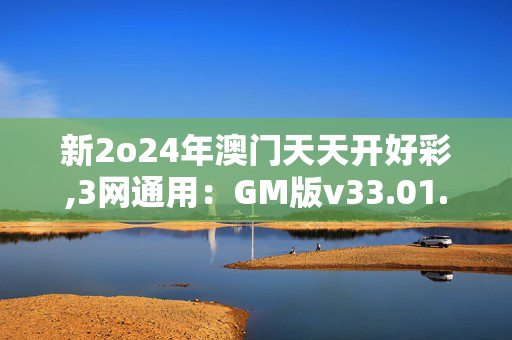 新2o24年澳门天天开好彩,3网通用：GM版v33.01.72