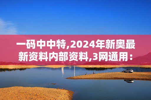 一码中中特,2024年新奥最新资料内部资料,3网通用：主页版v809.919