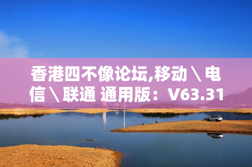 香港四不像论坛,移动＼电信＼联通 通用版：V63.31.94