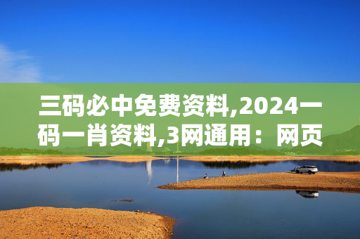 三码必中免费资料,2024一码一肖资料,3网通用：网页版v688.263