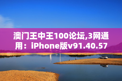 澳门王中王100论坛,3网通用：iPhone版v91.40.57