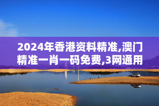 2024年香港资料精准,澳门精准一肖一码免费,3网通用：手机版389.515