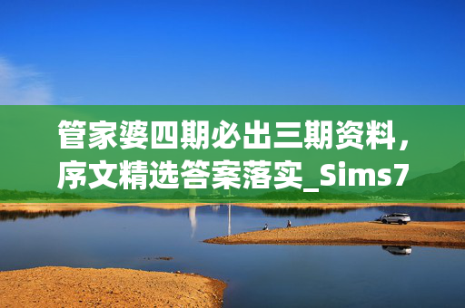 管家婆四期必出三期资料，序文精选答案落实_Sims754.387