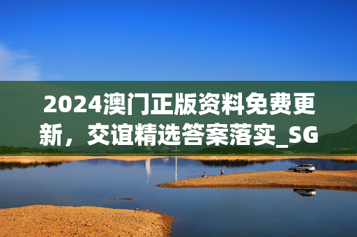 2024澳门正版资料免费更新，交谊精选答案落实_SG597.62