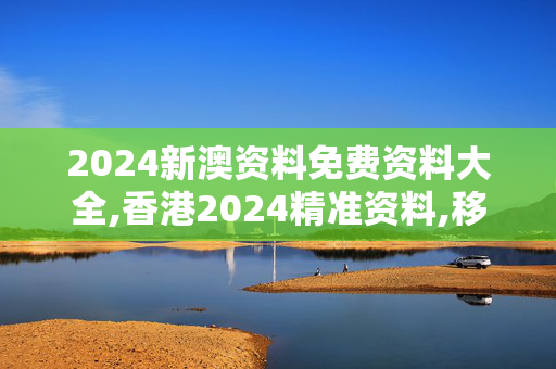 2024新澳资料免费资料大全,香港2024精准资料,移动＼电信＼联通 通用版：3DM44.43.62