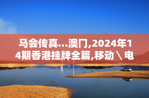 马会传真…澳冂,2024年14期香港挂牌全篇,移动＼电信＼联通 通用版：iOS安卓版712.654