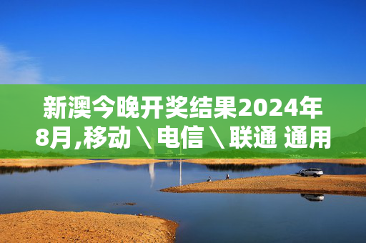 新澳今晚开奖结果2024年8月,移动＼电信＼联通 通用版：安装版v613.937