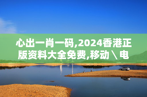 心出一肖一码,2024香港正版资料大全免费,移动＼电信＼联通 通用版：V39.88.79