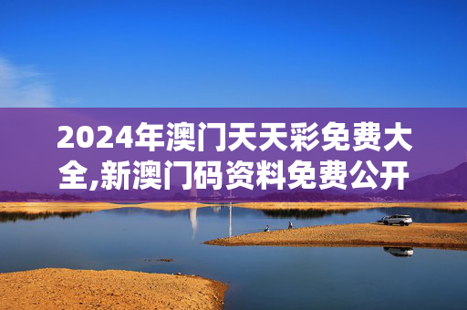 2024年澳门天天彩免费大全,新澳门码资料免费公开2023,移动＼电信＼联通 通用版：手机版854.099