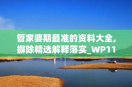 管家婆期最准的资料大全,摒除精选解释落实_WP11.11.12