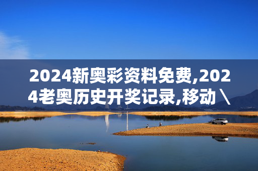 2024新奥彩资料免费,2024老奥历史开奖记录,移动＼电信＼联通 通用版：3DM20.42.26