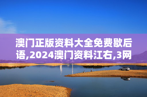 澳门正版资料大全免费歇后语,2024澳门资料江右,3网通用：安装版v384.294