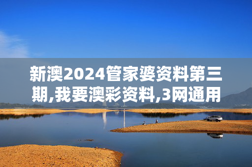 新澳2024管家婆资料第三期,我要澳彩资料,3网通用：实用版163.298