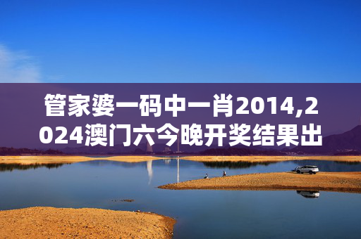 管家婆一码中一肖2014,2024澳门六今晚开奖结果出来新6月,3网通用：主页版v344.388