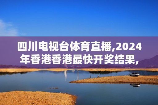 四川电视台体育直播,2024年香港香港最快开奖结果,3网通用：3DM94.83.01