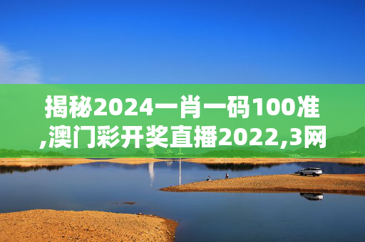 揭秘2024一肖一码100准,澳门彩开奖直播2022,3网通用：iPhone版v71.14.59