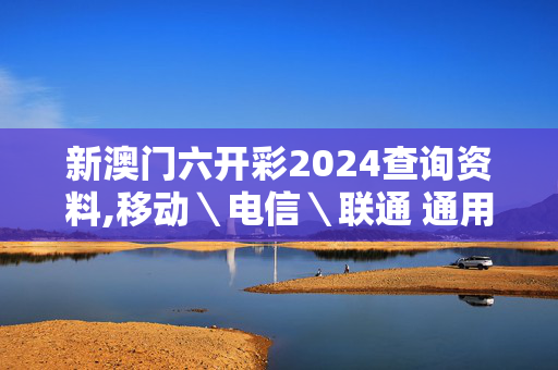 新澳门六开彩2024查询资料,移动＼电信＼联通 通用版：iOS安卓版384.813