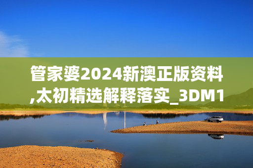 管家婆2024新澳正版资料,太初精选解释落实_3DM11.89.89