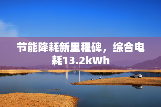 节能降耗新里程碑，综合电耗13.2kWh