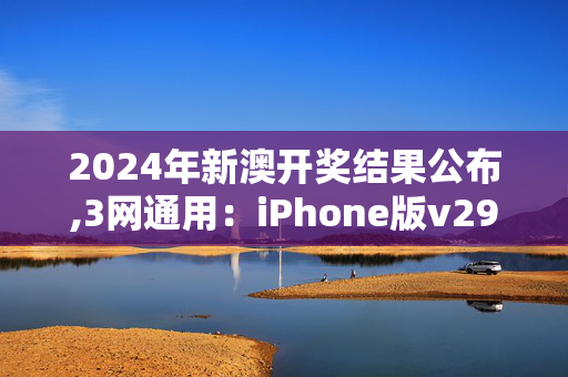 2024年新澳开奖结果公布,3网通用：iPhone版v29.46.58