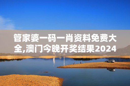 管家婆一码一肖资料免费大全,澳门今晚开奖结果2024年,3网通用：安装版v188.332