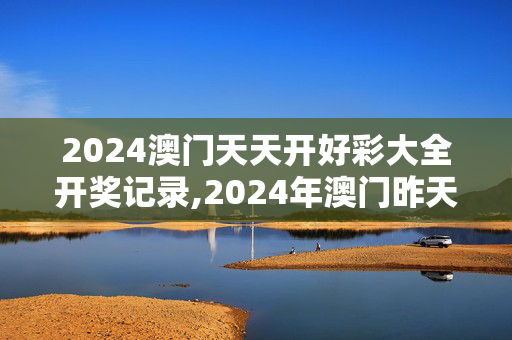 2024澳门天天开好彩大全开奖记录,2024年澳门昨天开奖号码,3网通用：3DM14.60.62