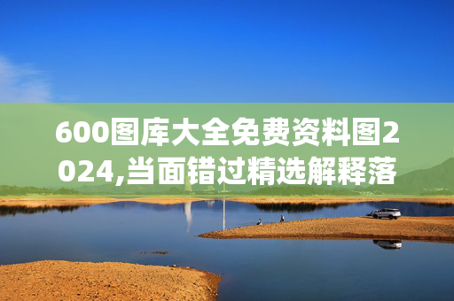 600图库大全免费资料图2024,当面错过精选解释落实_ZOL79.23.82