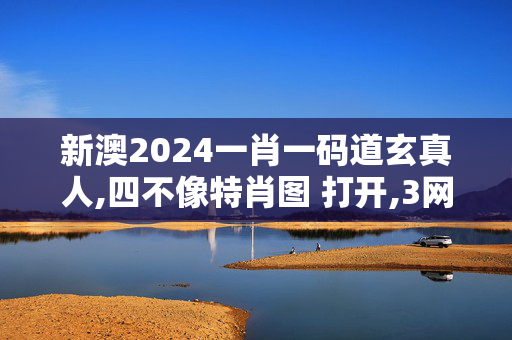 新澳2024一肖一码道玄真人,四不像特肖图 打开,3网通用：3DM88.39.52